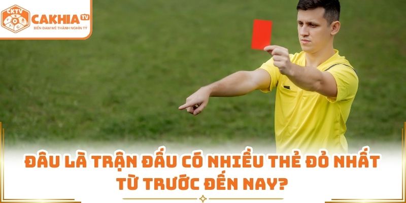 Đâu là trận đấu có nhiều thẻ đỏ nhất từ trước đến nay?