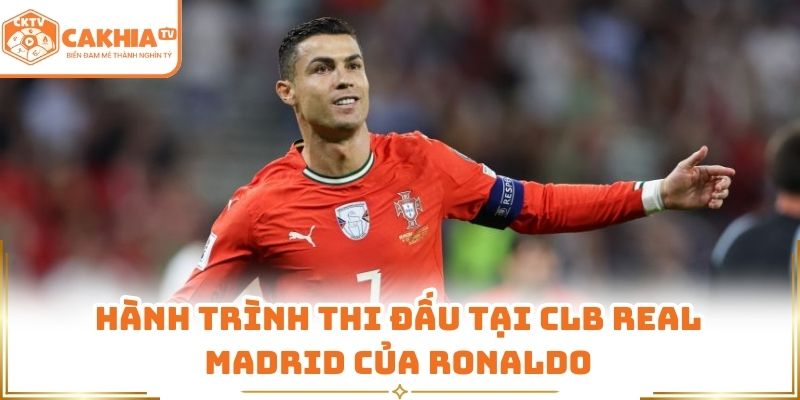 Hành trình thi đấu tại CLB Real Madrid của Ronaldo